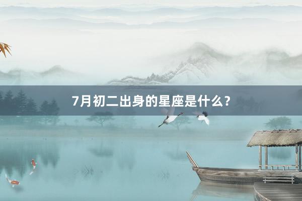7月初二出身的星座是什么？