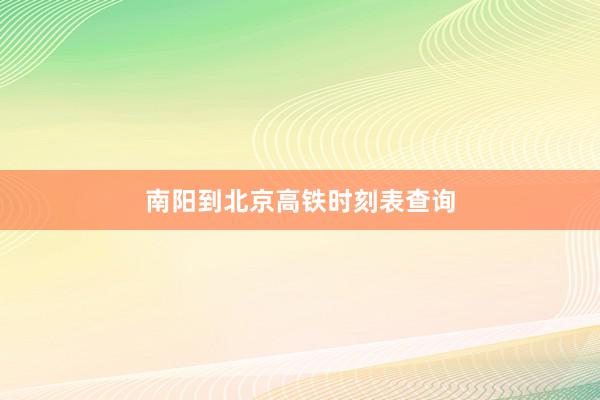 南阳到北京高铁时刻表查询
