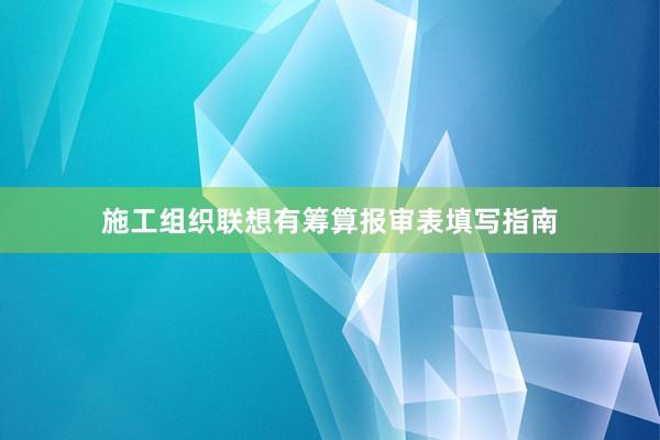 施工组织联想有筹算报审表填写指南