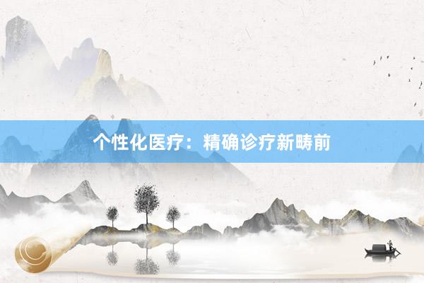 个性化医疗:精确诊疗新畴前