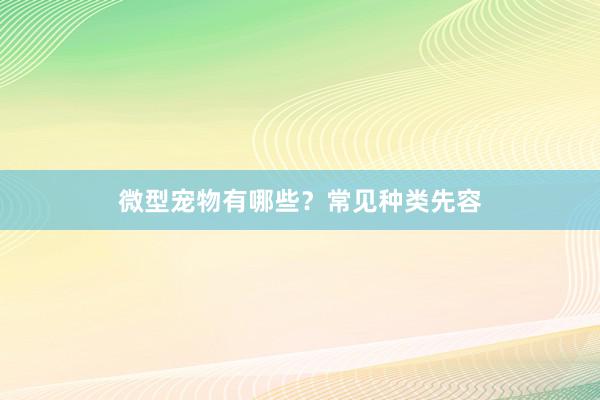 微型宠物有哪些？常见种类先容